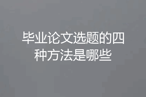 毕业论文选题的四种方法是哪些