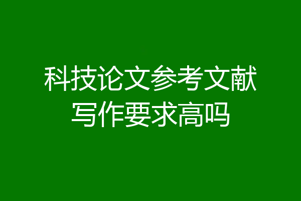 科技论文参考文献写作要求高吗