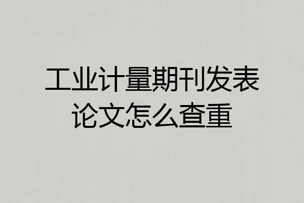 工业计量期刊发表论文怎么查重