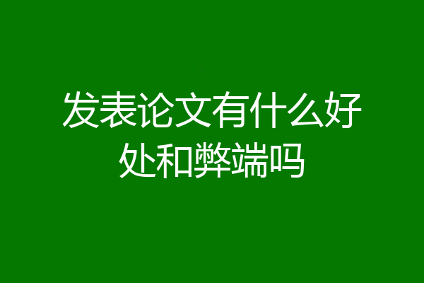 发表论文有什么好处和弊端吗