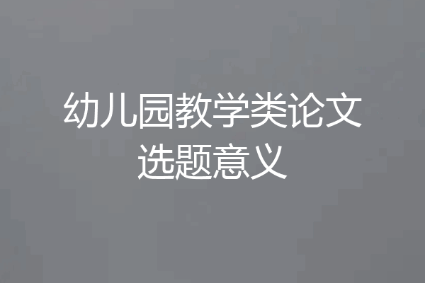 幼儿园教学类论文选题意义