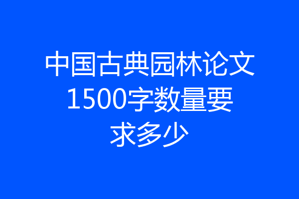 中国古典园林论文1500字数量要求多少