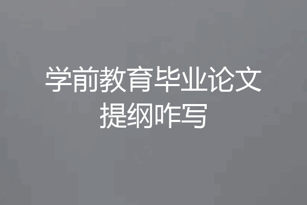 学前教育毕业论文提纲咋写