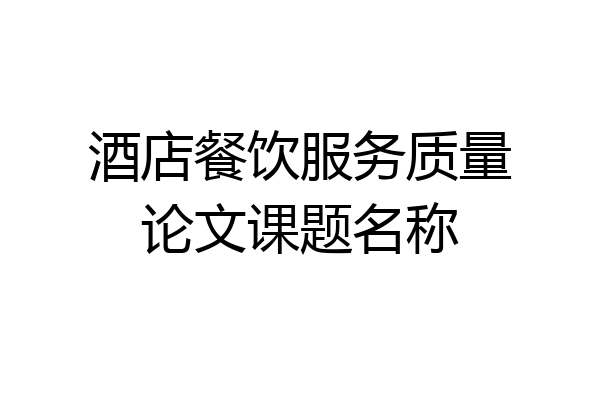 酒店餐饮服务质量论文课题名称