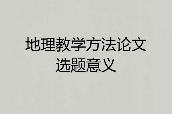 地理教学方法论文选题意义