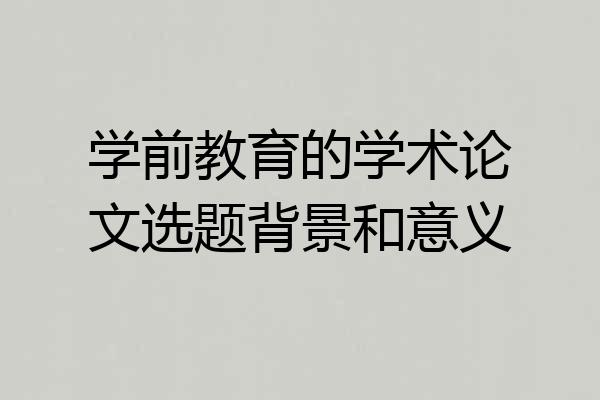 学前教育的学术论文选题背景和意义