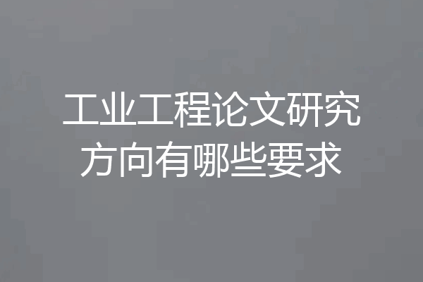 工业工程论文研究方向有哪些要求