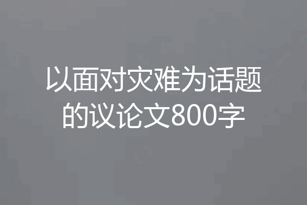 以面对灾难为话题的议论文800字