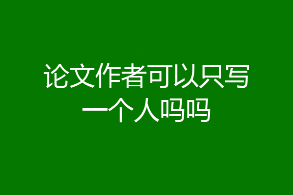 论文作者可以只写一个人吗吗