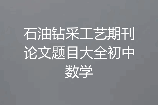 石油钻采工艺期刊论文题目大全初中数学