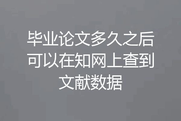 毕业论文多久之后可以在知网上查到文献数据
