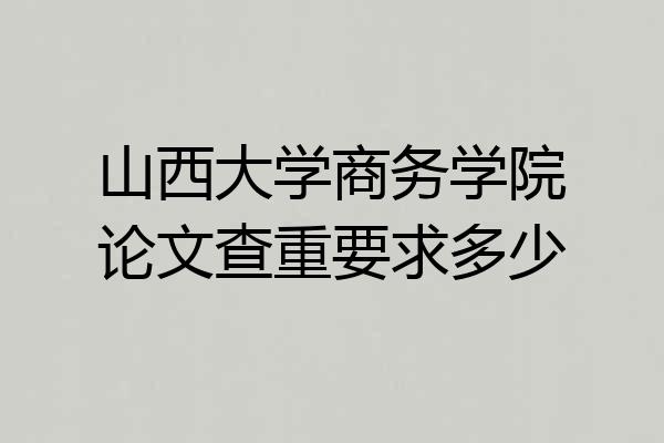 山西大学商务学院论文查重要求多少