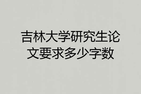 吉林大学研究生论文要求多少字数