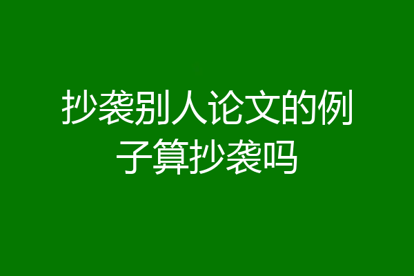 抄袭别人论文的例子算抄袭吗