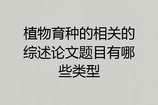 植物育种的相关的综述论文题目有哪些类型