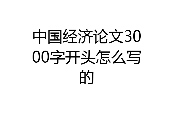 中国经济论文3000字开头怎么写的
