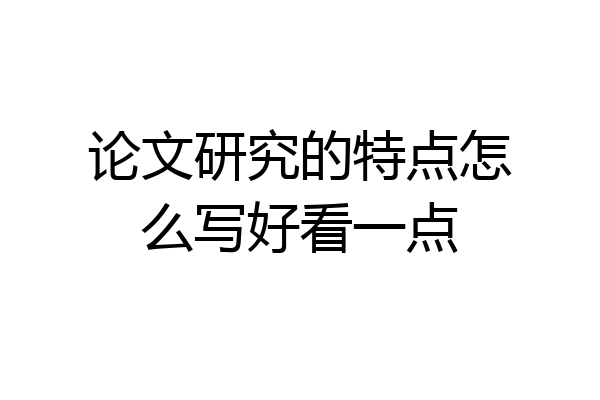 论文研究的特点怎么写好看一点
