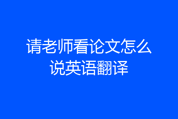 请老师看论文怎么说英语翻译