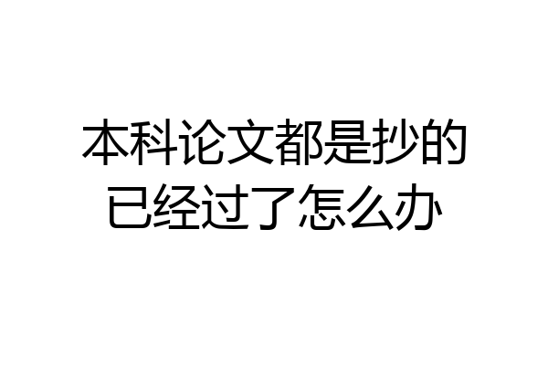 本科论文都是抄的已经过了怎么办
