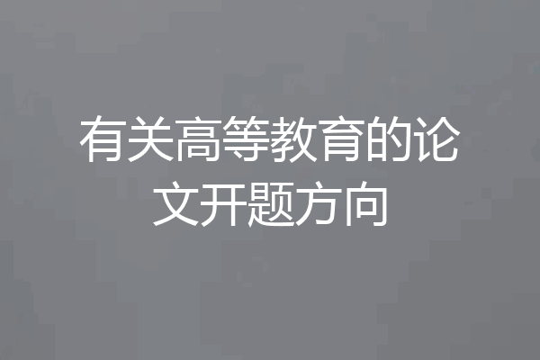 有关高等教育的论文开题方向