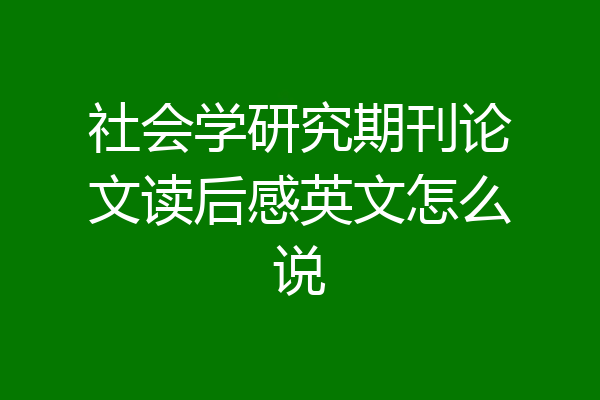 社会学研究期刊论文读后感英文怎么说