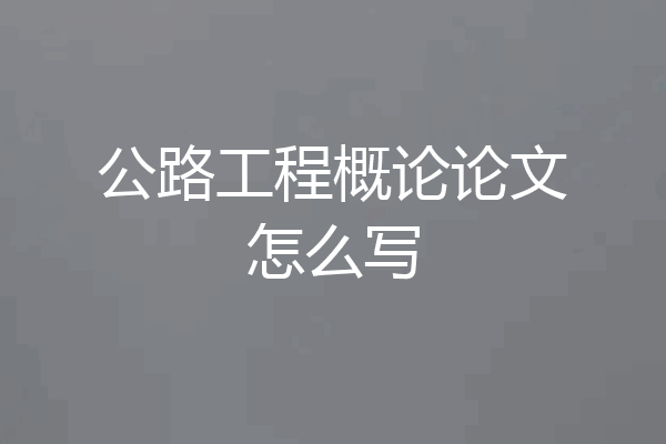 公路工程概论论文怎么写