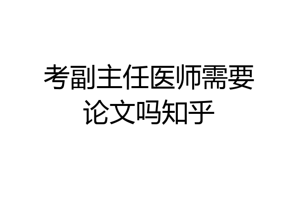 考副主任医师需要论文吗知乎
