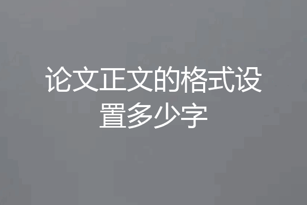 论文正文的格式设置多少字