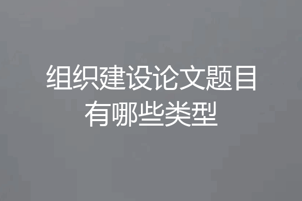 组织建设论文题目有哪些类型