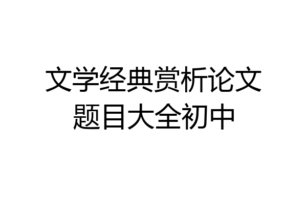 文学经典赏析论文题目大全初中
