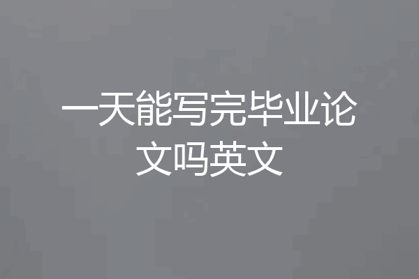 一天能写完毕业论文吗英文