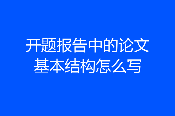 开题报告中的论文基本结构怎么写