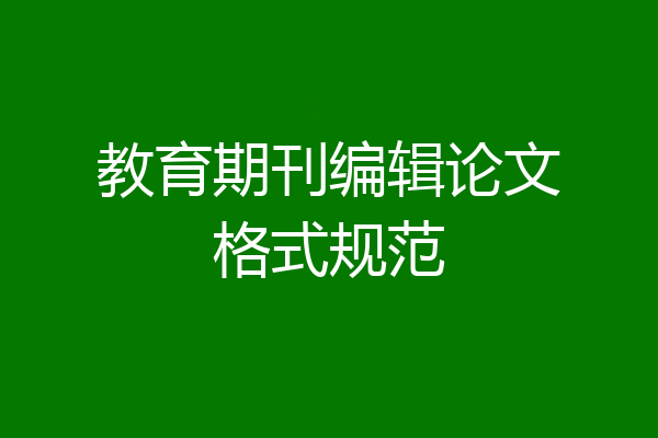 教育期刊编辑论文格式规范