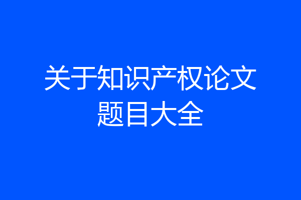 关于知识产权论文题目大全