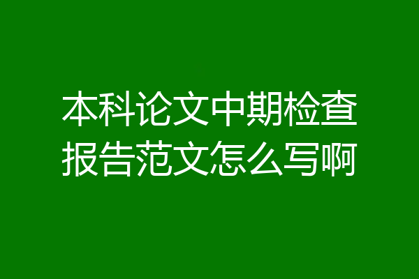 本科论文中期检查报告范文怎么写啊
