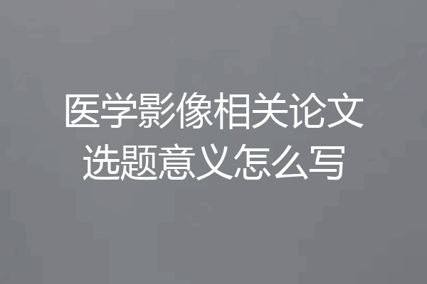 医学影像相关论文选题意义怎么写