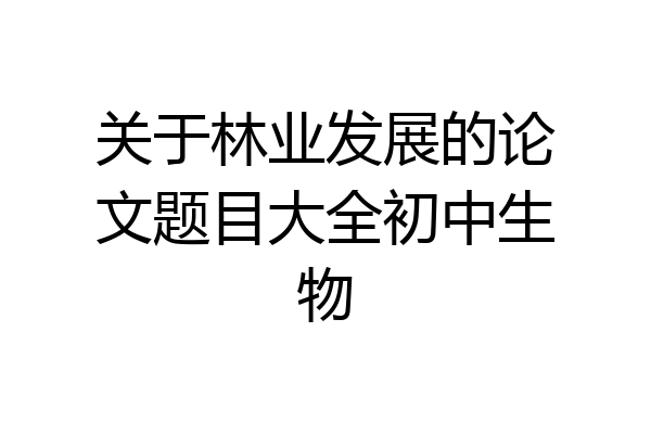 关于林业发展的论文题目大全初中生物