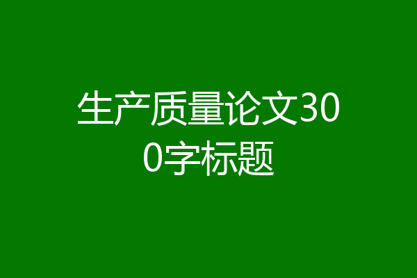 生产质量论文300字标题