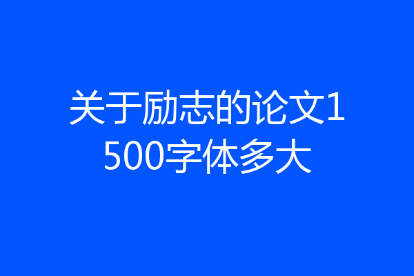 关于励志的论文1500字体多大
