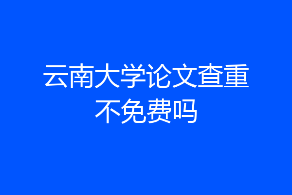 云南大学论文查重不免费吗
