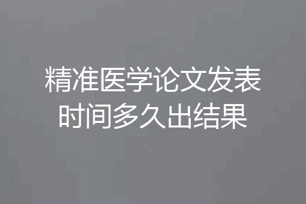 精准医学论文发表时间多久出结果
