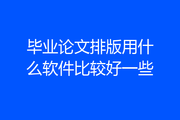 毕业论文排版用什么软件比较好一些