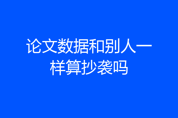 论文数据和别人一样算抄袭吗