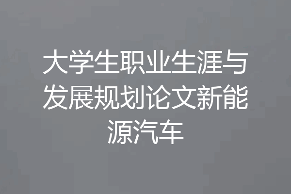 大学生职业生涯与发展规划论文新能源汽车