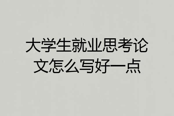 大学生就业思考论文怎么写好一点