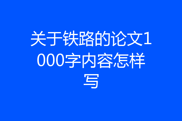 关于铁路的论文1000字内容怎样写