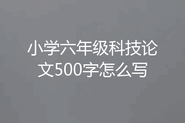 小学六年级科技论文500字怎么写