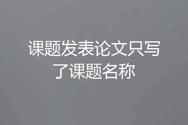 课题发表论文只写了课题名称