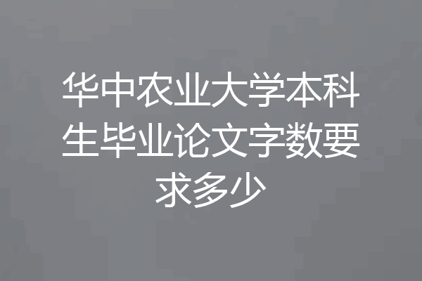 华中农业大学本科生毕业论文字数要求多少