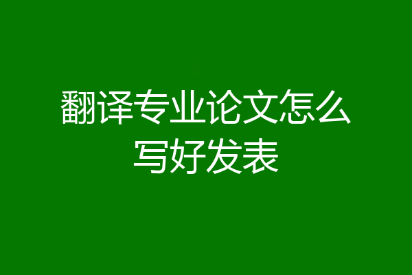 翻译专业论文怎么写好发表